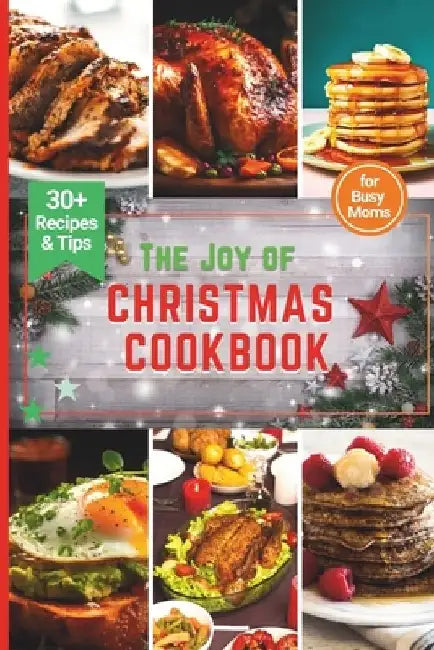 The Joy of Christmas CookBook: Culinary Adventures for a Joyful Christmas-Featuring the top 30+ most Delicious Recipes for Busy Moms by Gina S. Cannady