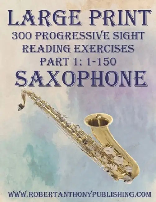 Large Print: 300 Progressive Sight Reading Exercises for Saxophone: Part 1: 1 - 150 by Robert Anthony