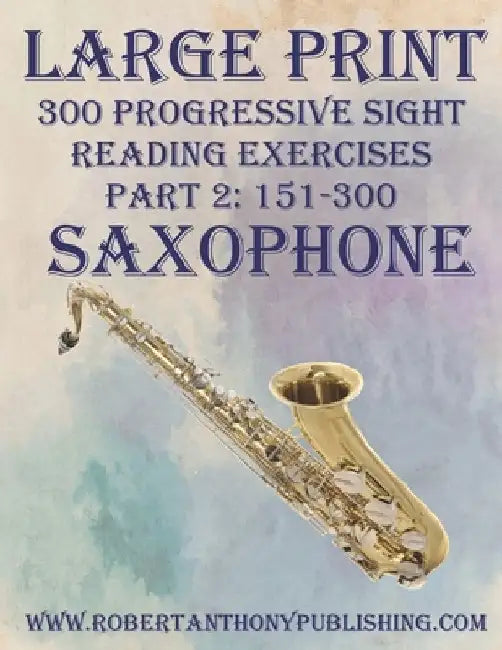 Large Print: 300 Progressive Sight Reading Exercises for Saxophone: Part 2: 151 - 300 by Robert Anthony