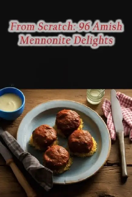 From Scratch: 96 Amish Mennonite Delights by Savory Street Sizzlers Naka