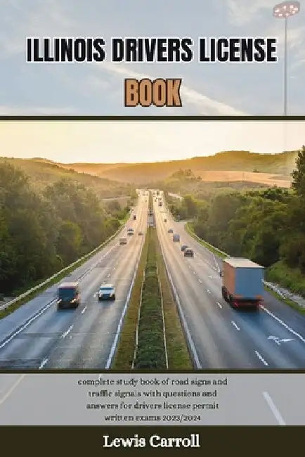 Illinois Drivers License Book: complete study book of road signs and traffic signals with questions and answers for drivers license permit written ex by Lewis Carroll