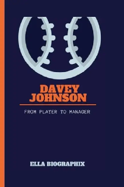 Davey Johnson: From Player to Manager by Ella Biographix