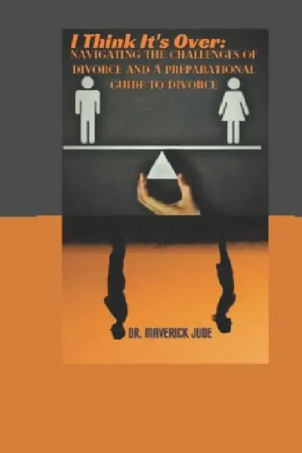 I Think It's Over: Navigating the Challenges of Divorce And A Preparational guide to divorce by Maverick L. Jude