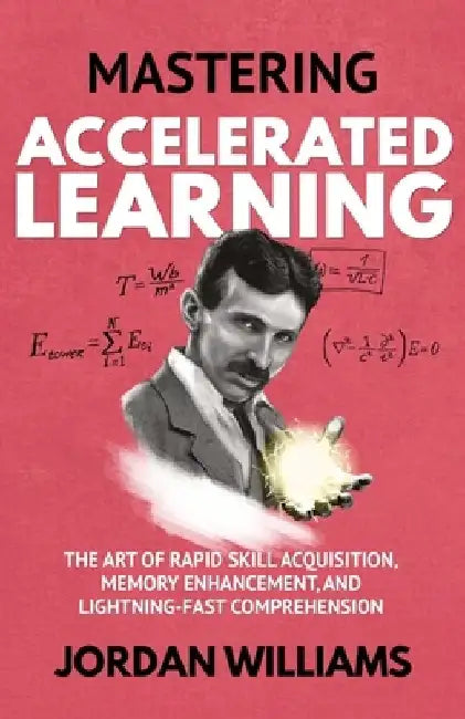 Mastering Accelerated Learning: The Art of Rapid Skill Acquisition, Memory Enhancement, and Lightning-Fast Comprehension by Jordan Williams