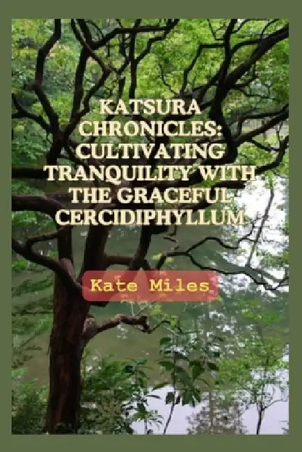 Katsura Chronicles: Cultivating Tranquility with the Graceful Cercidiphyllum: Discover the Art and Science of Growing Katsura Trees for a by Kate Miles