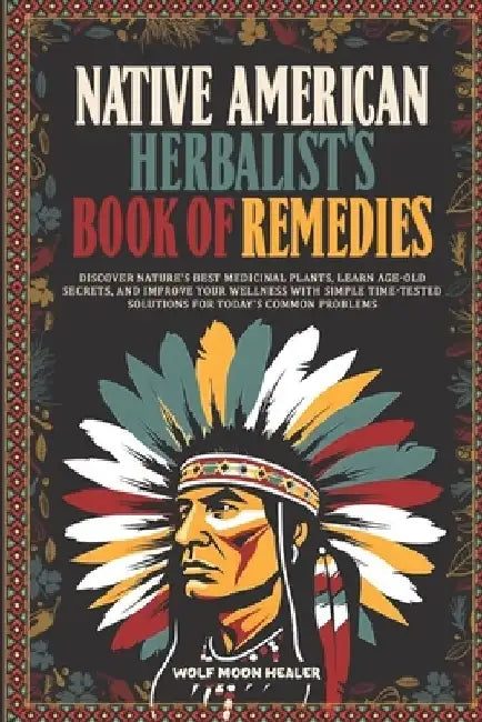 Native American Herbalist's Book of Remedies: Discover Nature's Best Medicinal Plants, Learn Age-Old Secrets, and Improve your Wellness with Simple Ti by Wolf Moon Healer