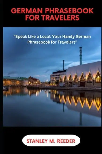 German Phrasebook for Travelers: "Speak Like a Local: Your Handy German Phrasebook for Travelers" by Stanley M. Reeder
