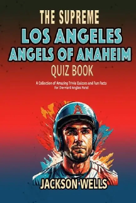 Los Angeles Angels: The Supreme Quiz and Trivia book about your favorite baseball team The Angels of Anaheim by Jackson Wells
