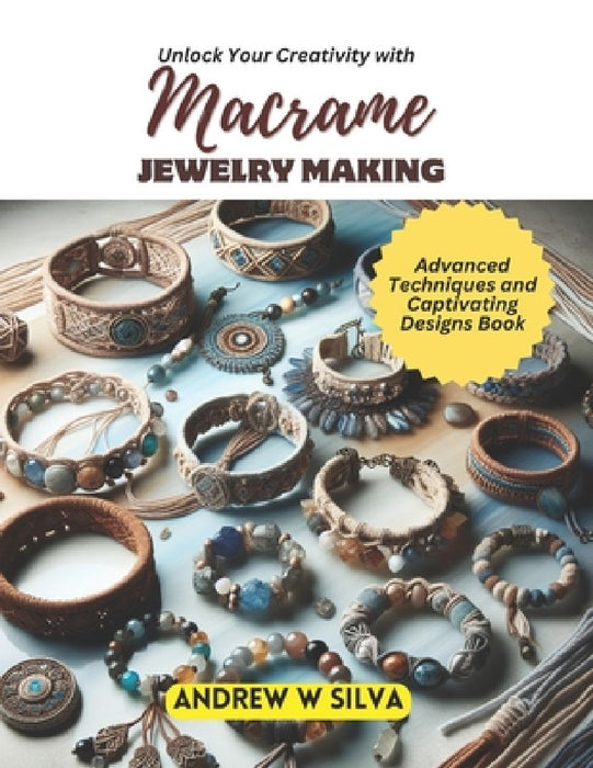Unlock Your Creativity with Macrame Jewelry Making: Advanced Techniques and Captivating Designs Book by Andrew W. Silva