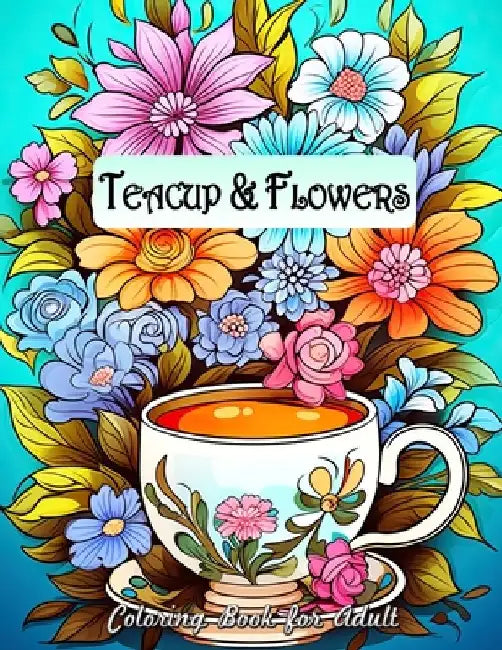Teacup and Flowers Coloring Book for Adults: A Journey Through Blooms and Brews by Laura Seidel