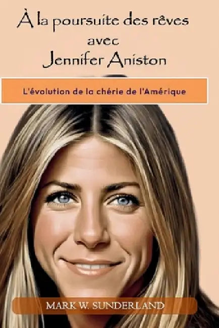 À la poursuite des rêves avec Jennifer Aniston: L'évolution de la chérie de l'Amérique by Mark W. Sunderland