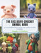 The Exclusive Crochet Animal Book: 50 Unparalleled Patterns for Easy and Irresistible Creations by Kingsley D. Ethelbert
