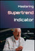 Mastering the Supertrend by Lalit Mohanty by Lalit Prasad Mohanty