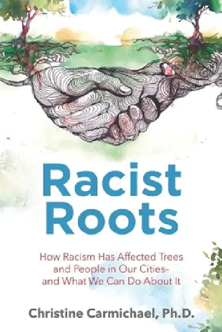 Racist Roots: How Racism Has Affected Trees and People in Our Cities - and What We Can Do About It by Christine Carmichael