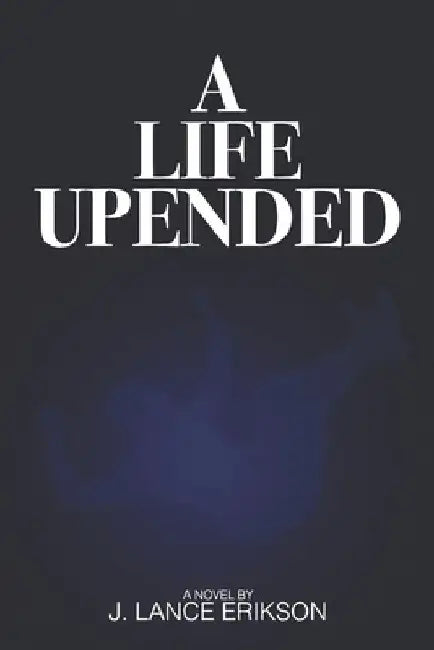 A Life Upended by J. Lance Erikson