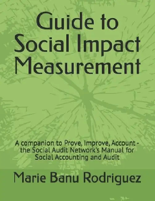 Guide to Social Impact Assessment: A companion to Prove, Improve, Account - the Social Audit Network's Manual for Social Accounting and Audit by Marie Banu Rodriguez