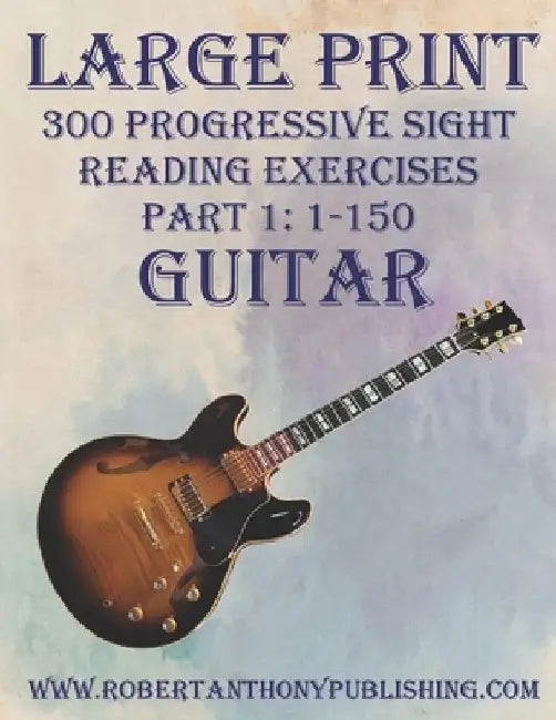 Large Print: 300 Progressive Sight Reading Exercises for Guitar: Part 1: 1 - 150 by Robert Anthony