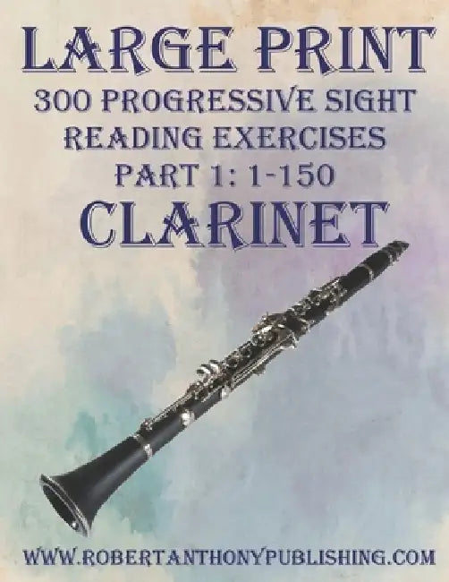 Large Print: 300 Progressive Sight Reading Exercises for Clarinet: Part 1: 1 - 150 by Robert Anthony