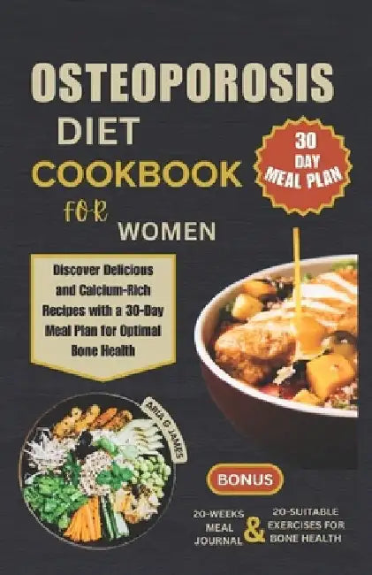 Osteoporosis Diet Cookbook for Women: Discover Delicious and Calcium-Rich Recipes with a 30-Day Meal Plan for Optimal Bone Health by Aria G. James
