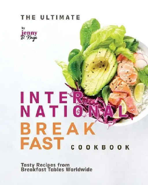 The Ultimate International Breakfast Cookbook: Tasty Recipes from Breakfast Tables Worldwide by Jenny D. Kings