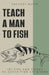 Teach A Man to Fish: 191 Tips and Tricks to Catch Fish Anywhere by Zachary White
