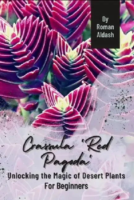 Crassula 'Red Pagoda': Unlocking the Magic of Desert Plants, For Beginners by Roman Aldash