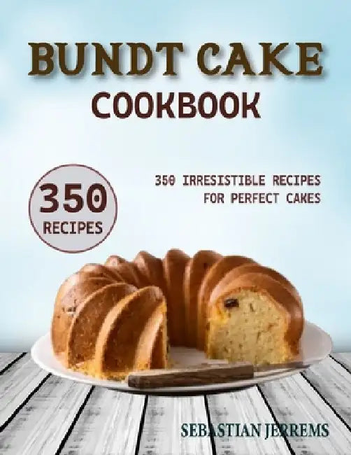 Bundt Cake Cookbook: 350 Irresistible Recipes for Perfect Cakes by Sebastian Jerrems