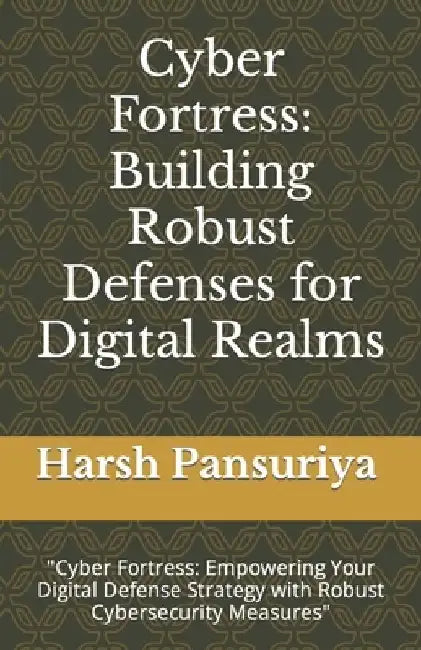 Cyber Fortress: Building Robust Defenses for Digital Realms: "Cyber Fortress: Empowering Your Digital Defense Strategy with Robust Cyb by Harsh Pansuriya