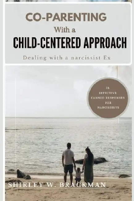 Co-Parenting with a Child-Centered Approach: Dealing with a Narcissist Ex by Shirley W. Brackman