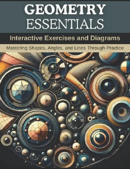 Geometry Essentials: Interactive Exercises and Diagrams: Mastering Shapes, Angles, and Lines Through Practice by Rachel Anderson