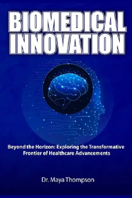 Biomedical Innovation: Beyond the Horizon: Exploring the Transformative Frontier of Healthcare Advancements by Maya Thompson