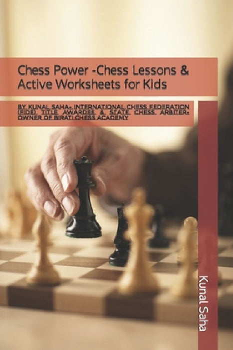 Chess Power -Chess Lessons & Active Worksheets for Kids: By Kunal Saha- International Chess Federation (FIDE) Title Awardee & State Chess Arbiter-Owne by Kunal Saha