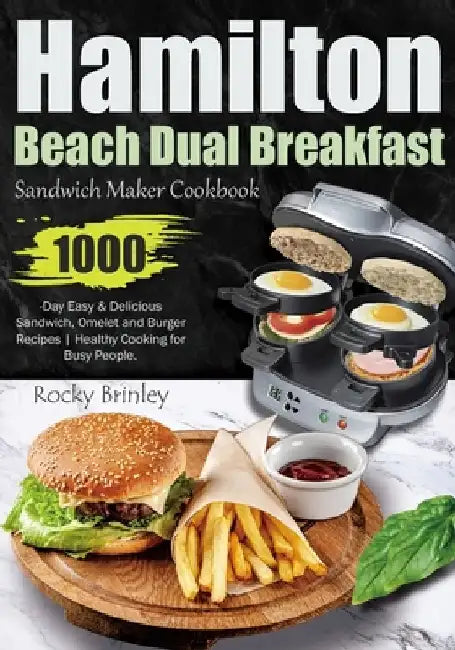 Hamilton Beach Dual Breakfast Sandwich Maker Cookbook: 1000-Day Easy and Delicious Sandwich, Omelet and Burger Recipes Healthy Cooking for Busy People by Rocky Brinley