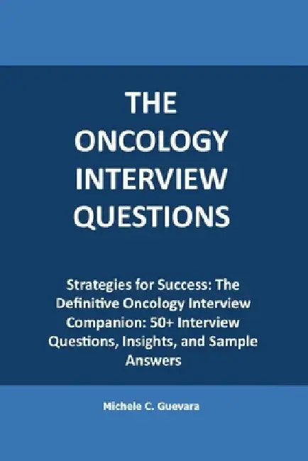 The Oncology Interview questions: Strategies for Success: The Definitive Oncology Interview Companion: 50+ Interview Questions, Insights, and Sample A by Michele C. Guevara