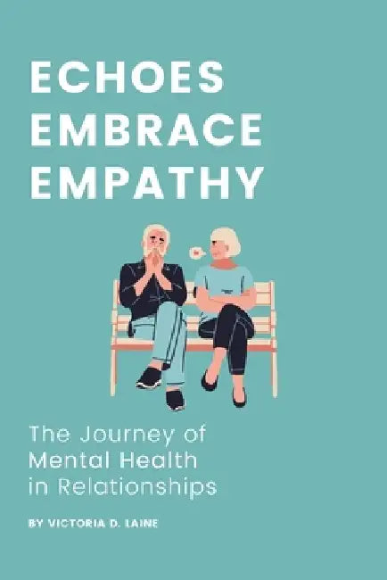 Echoes, Embrace, Empathy: The Journey of Mental Health in Relationships by Victoria D. Laine