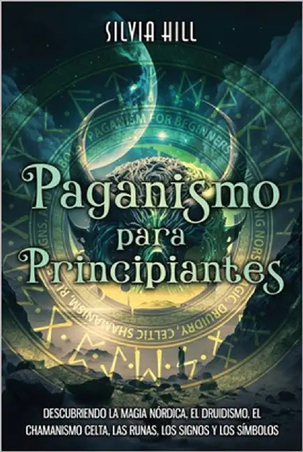 Paganismo para principiantes: Descubriendo la magia nórdica, el druidismo, el chamanismo celta, las runas, los signos y los símbolos by Hill, Silvia