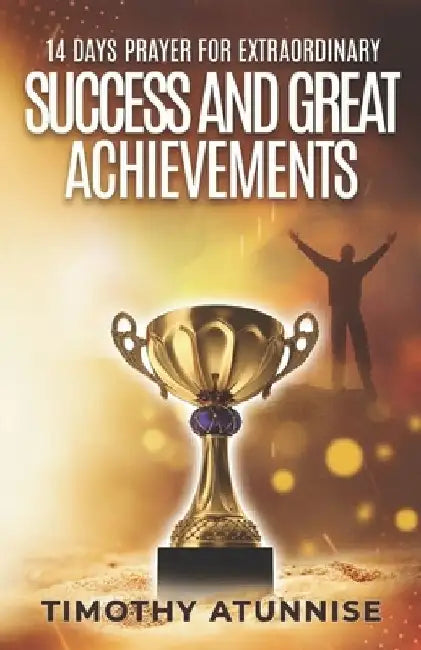 14 Days Prayer for Extraordinary Success & Great Achievements by Timothy Atunnise