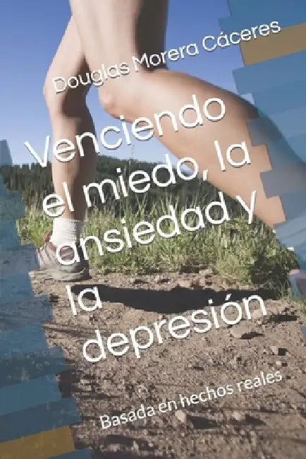 Venciendo el miedo, la ansiedad y la depresión: Basada en hechos reales by Douglas Morera Cáceres