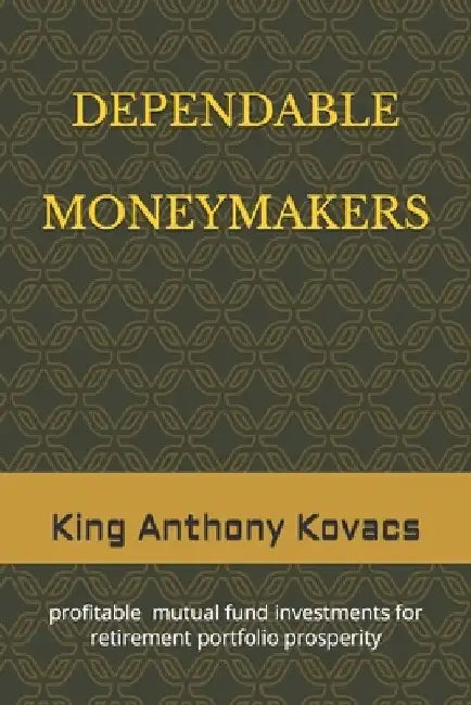 Dependable Moneymakers: investments in profitable mutual funds for retirement prosperity by King Anthony Kovacs