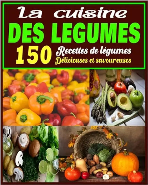 La cuisine des légumes: 150 Recettes de légumes Délicieuses et savoureuses by Barbier, Lenyo