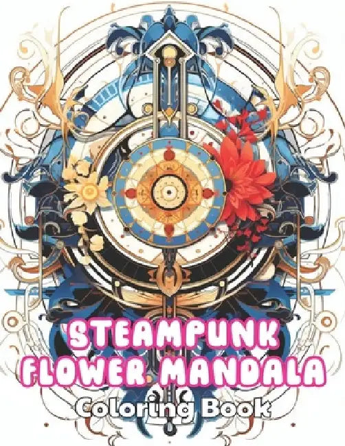 Steampunk Flower Mandala Coloring Book: High Quality +100 Beautiful Designs for All Ages by Donny Corwin