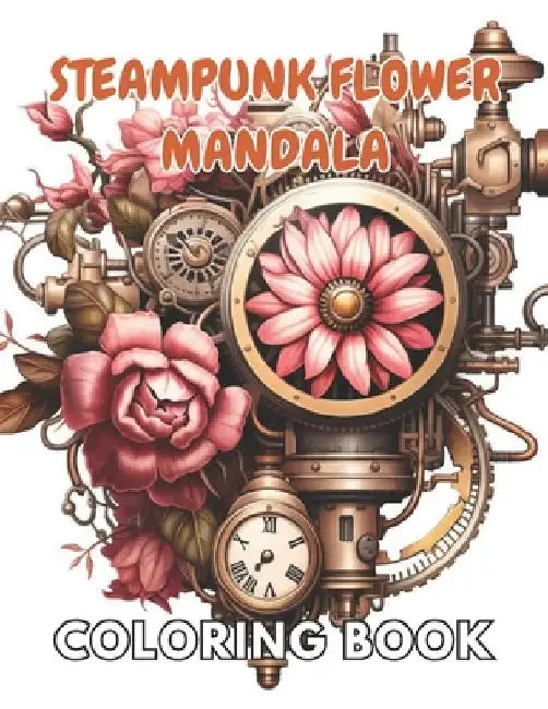 Steampunk Flower Mandala Coloring Book: New and Exciting Designs Suitable for All Ages by Lillian Hills