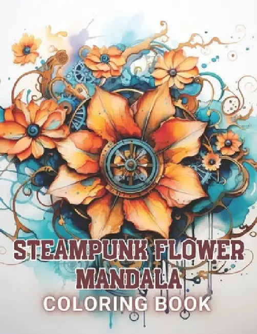 Steampunk Flower Mandala Coloring Book: 100+ High-Quality and Unique Coloring Pages For All Fans by Jeanette Schoen