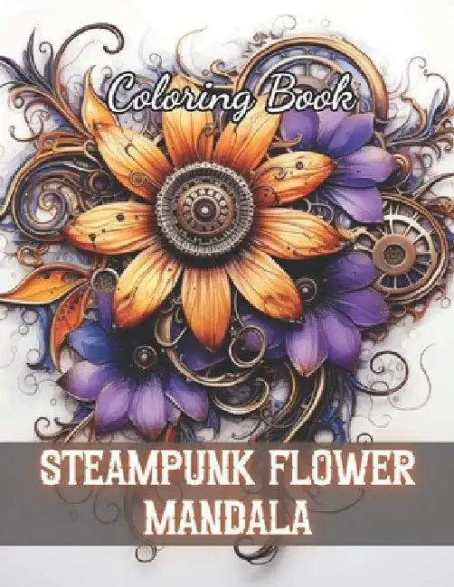 Steampunk Flower Mandala Coloring Book: 100+ New and Exciting Designs by Kendrick Kessler