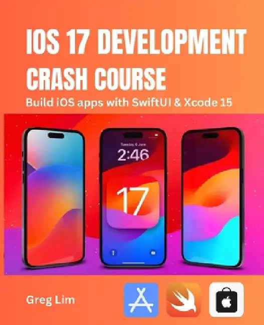 iOS 17 Development Crash Course: Build iOS apps with SwiftUI and Xcode 15 by Greg Lim