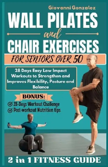 Wall Pilates and Chair Exercises for Seniors Over 50: 28 Days Easy Low Impact Workouts to Strengthen and Improves Flexibility, Posture and Balance by Giovanni Gonzalez