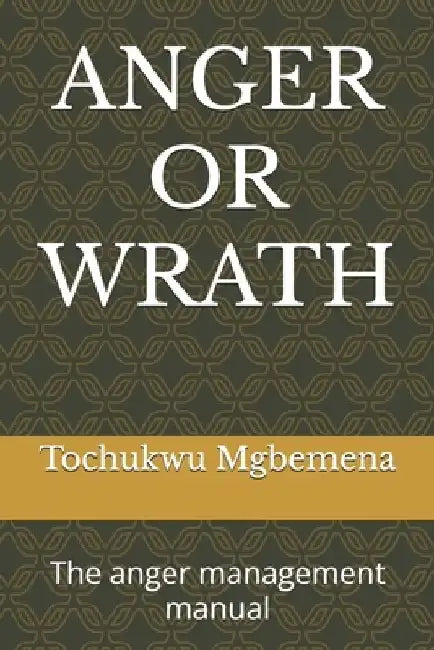 Anger or Wrath: The anger management manual by Tochukwu Mgbemena