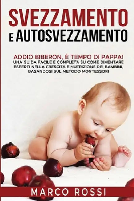 Svezzamento e Autosvezzamento: Addio Biberon, è Tempo di Pappa! Una guida facile e completa su come diventare esperti nella crescita e nutrizione dei by Marco Rossi