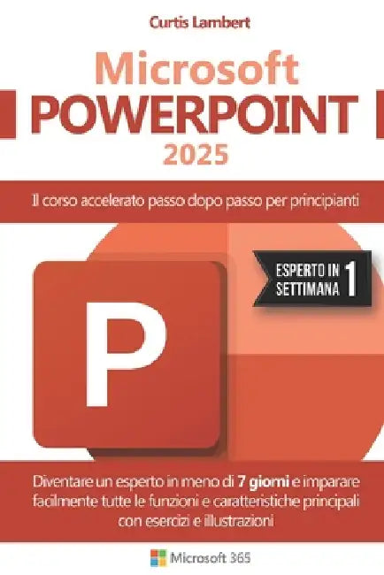 Microsoft PowerPoint: Il corso accelerato passo dopo passo per principianti. Diventare un esperto in meno di 7 giorni e imparare facilmente tutte le f by Curtis Lambert