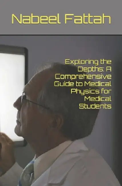 Exploring the Depths: A Comprehensive Guide to Medical Physics for Medical Students by Nabeel Abdulrazzaq Fattah